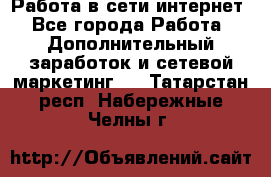 Работа в сети интернет - Все города Работа » Дополнительный заработок и сетевой маркетинг   . Татарстан респ.,Набережные Челны г.